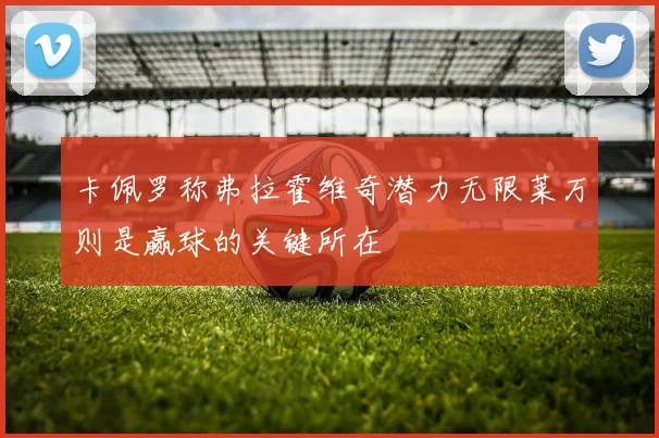 卡佩罗称弗拉霍维奇潜力无限莱万则是赢球的关键所在