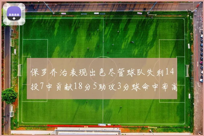 保罗乔治表现出色尽管球队失利14投7中贡献18分5助攻3分球命中率高达57