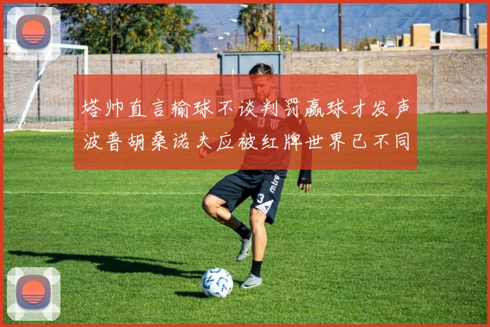 塔帅直言输球不谈判罚赢球才发声波普胡桑诺夫应被红牌世界已不同以往