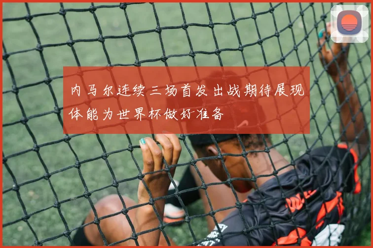 内马尔连续三场首发出战期待展现体能为世界杯做好准备