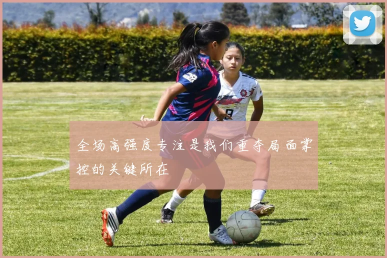 全场高强度专注是我们重夺局面掌控的关键所在