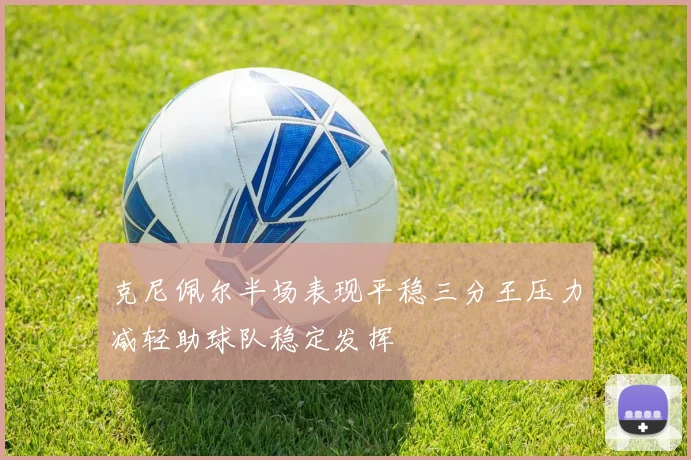 克尼佩尔半场表现平稳三分王压力减轻助球队稳定发挥