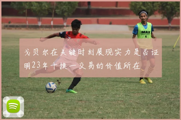 戈贝尔在关键时刻展现实力是否证明23年十换一交易的价值所在