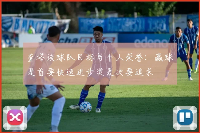 奎塔谈球队目标与个人荣誉：赢球是首要快速进步奖是次要追求