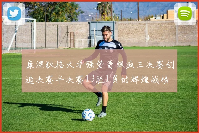 康涅狄格大学强势晋级疯三决赛创造决赛半决赛13胜1负的辉煌战绩