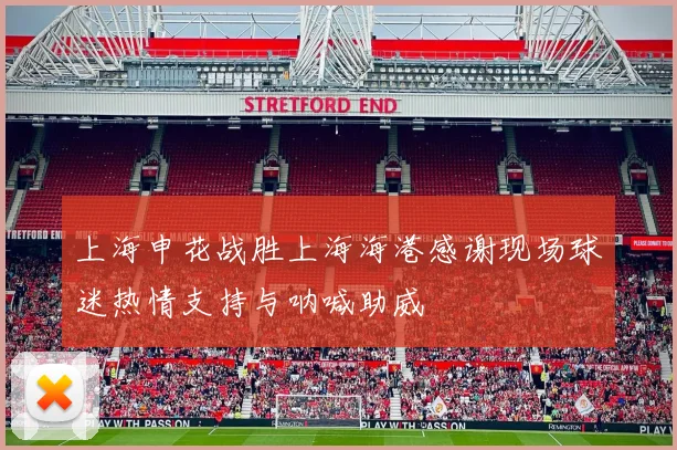 上海申花战胜上海海港感谢现场球迷热情支持与呐喊助威