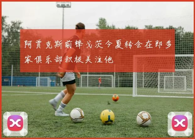 阿贾克斯前锋戈茨今夏转会在即多家俱乐部积极关注他