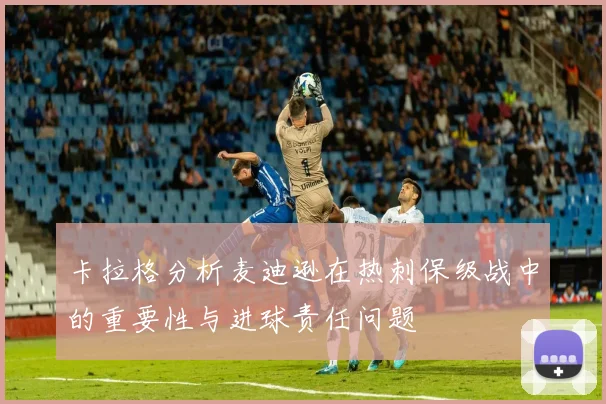 卡拉格分析麦迪逊在热刺保级战中的重要性与进球责任问题