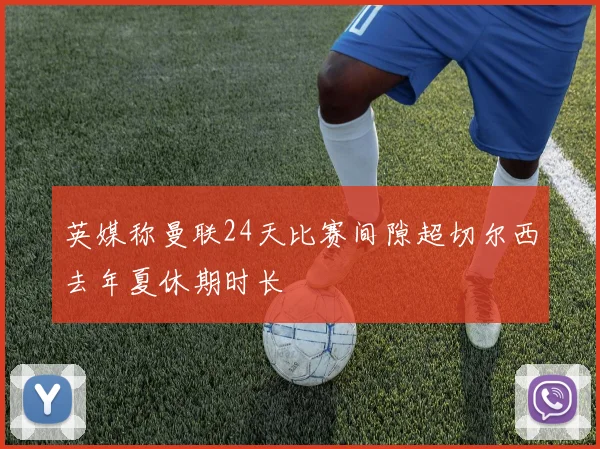 英媒称曼联24天比赛间隙超切尔西去年夏休期时长