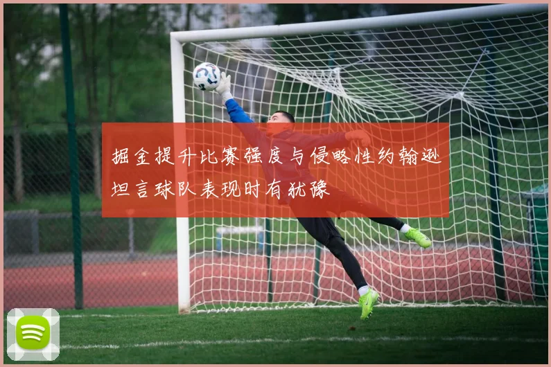 掘金提升比赛强度与侵略性约翰逊坦言球队表现时有犹豫