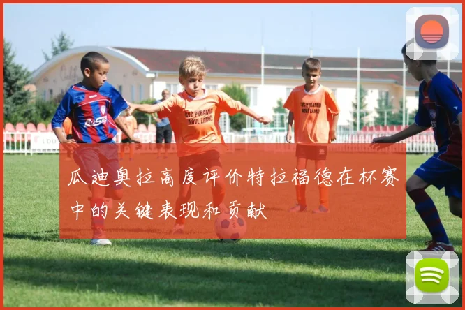 瓜迪奥拉高度评价特拉福德在杯赛中的关键表现和贡献
