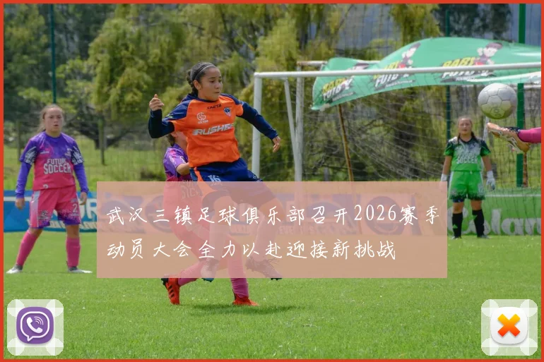 武汉三镇足球俱乐部召开2026赛季动员大会全力以赴迎接新挑战